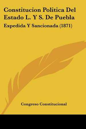 Constitucion Politica Del Estado L. Y S. De Puebla de Congreso Constitucional