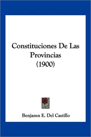 Constituciones De Las Provincias (1900) de Benjamn E. Del Castillo