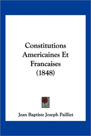 Constitutions Americaines Et Francaises (1848) de Jean Baptiste Joseph Pailliet