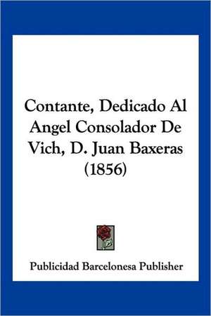 Contante, Dedicado Al Angel Consolador De Vich, D. Juan Baxeras (1856) de Publicidad Barcelonesa Publisher