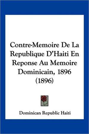 Contre-Memoire De La Republique D'Haiti En Reponse Au Memoire Dominicain, 1896 (1896) de Dominican Republic Haiti