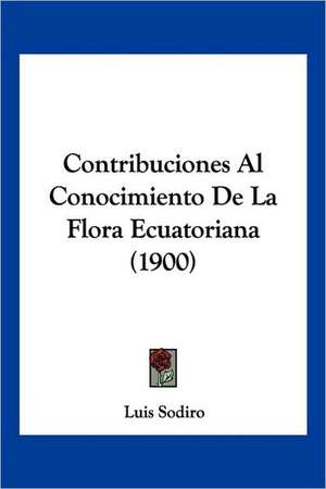 Contribuciones Al Conocimiento De La Flora Ecuatoriana (1900) de Luis Sodiro