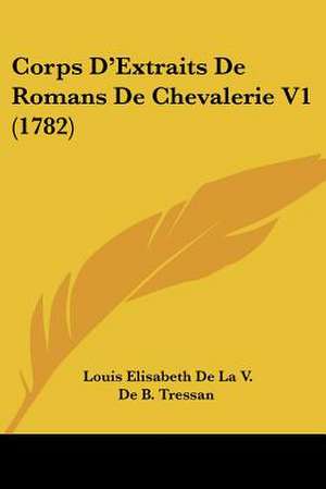 Corps D'Extraits De Romans De Chevalerie V1 (1782) de Louis Elisabeth De La V. De B. Tressan