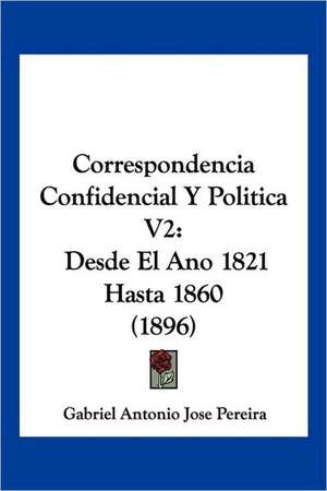 Correspondencia Confidencial Y Politica V2 de Gabriel Antonio Jose Pereira