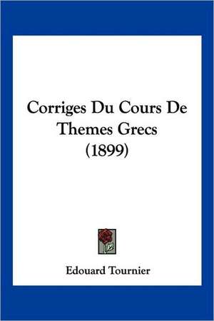 Corriges Du Cours De Themes Grecs (1899) de Edouard Tournier