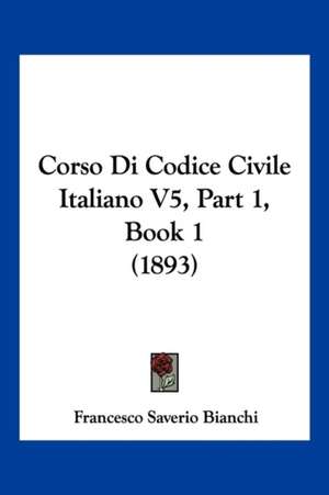 Corso Di Codice Civile Italiano V5, Part 1, Book 1 (1893) de Francesco Saverio Bianchi