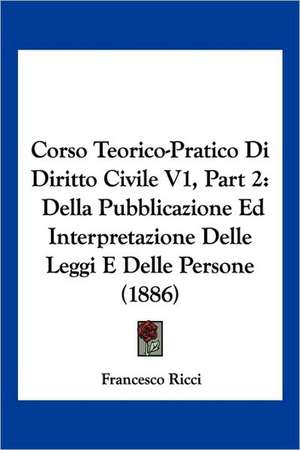 Corso Teorico-Pratico Di Diritto Civile V1, Part 2 de Francesco Ricci