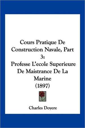 Cours Pratique De Construction Navale, Part 3 de Charles Doyere