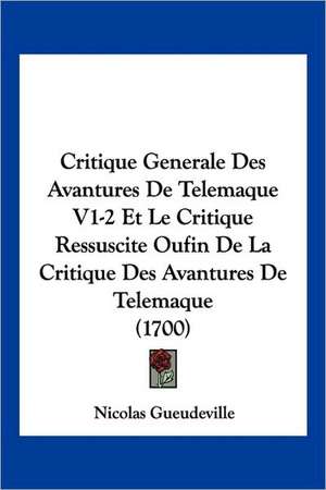 Critique Generale Des Avantures De Telemaque V1-2 Et Le Critique Ressuscite Oufin De La Critique Des Avantures De Telemaque (1700) de Nicolas Gueudeville