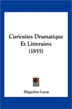 Curiosites Dramatique Et Litteraires (1855) de Hippolyte Lucas