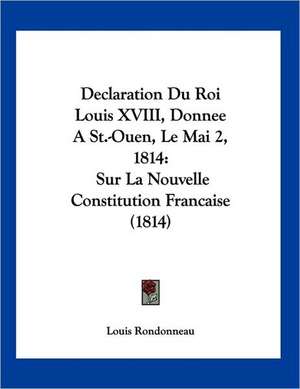 Declaration Du Roi Louis XVIII, Donnee A St.-Ouen, Le Mai 2, 1814 de Louis Rondonneau