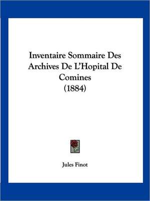 Inventaire Sommaire Des Archives De L'Hopital De Comines (1884) de Jules Finot