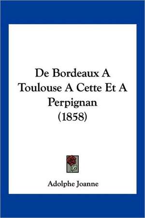 de Bordeaux a Toulouse a Cette Et Aperpignan (1858) de Adolphe Laurent Joanne