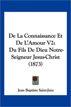 De La Connaissance Et De L'Amour V2 de Jean Baptiste Saint-Jure