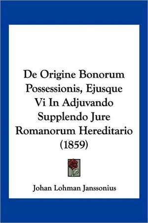 De Origine Bonorum Possessionis, Ejusque Vi In Adjuvando Supplendo Jure Romanorum Hereditario (1859) de Johan Lohman Janssonius