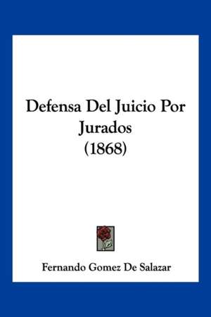 Defensa Del Juicio Por Jurados (1868) de Fernando Gomez De Salazar