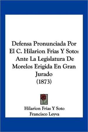 Defensa Pronunciada Por El C. Hilarion Frias Y Soto de Hilarion Frias Y Soto