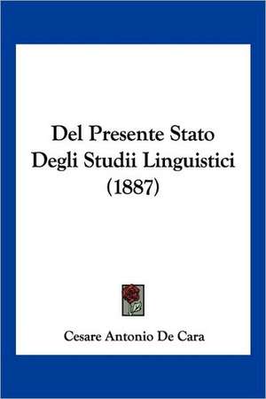 Del Presente Stato Degli Studii Linguistici (1887) de Cesare Antonio De Cara