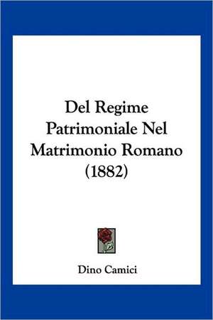 Del Regime Patrimoniale Nel Matrimonio Romano (1882) de Dino Camici