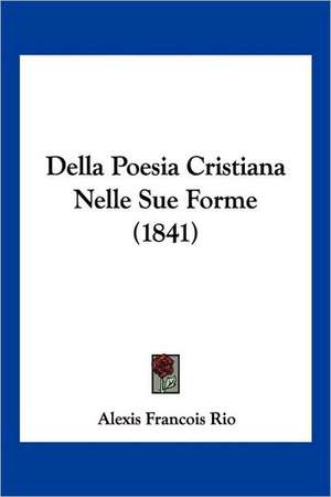 Della Poesia Cristiana Nelle Sue Forme (1841) de Alexis Francois Rio