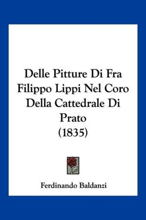 Delle Pitture Di Fra Filippo Lippi Nel Coro Della Cattedrale Di Prato (1835) de Ferdinando Baldanzi