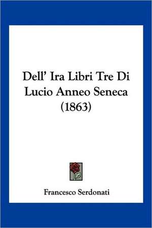 Dell' Ira Libri Tre Di Lucio Anneo Seneca (1863)