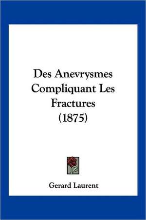 Des Anevrysmes Compliquant Les Fractures (1875) de Gerard Laurent