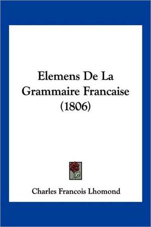 Elemens De La Grammaire Francaise (1806) de Charles Francois Lhomond