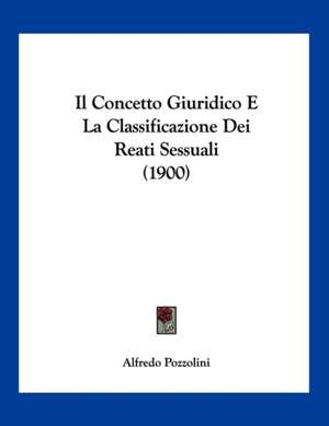 Il Concetto Giuridico E La Classificazione Dei Reati Sessuali (1900) de Alfredo Pozzolini