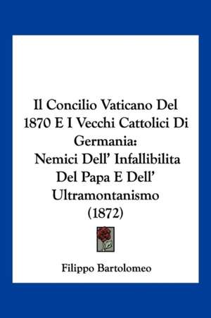 Il Concilio Vaticano Del 1870 E I Vecchi Cattolici Di Germania de Filippo Bartolomeo