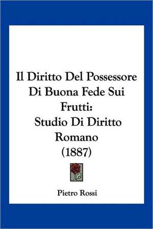 Il Diritto Del Possessore Di Buona Fede Sui Frutti de Pietro Rossi