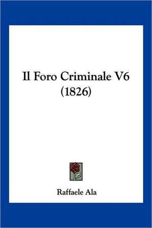 Il Foro Criminale V6 (1826) de Raffaele Ala