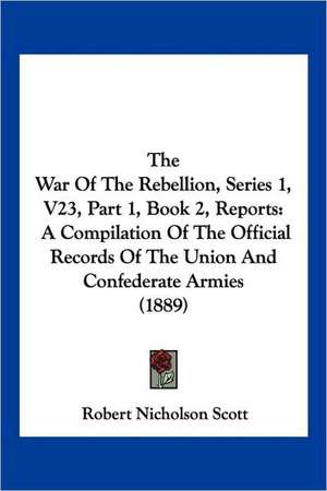 The War Of The Rebellion, Series 1, V23, Part 1, Book 2, Reports de Robert Nicholson Scott