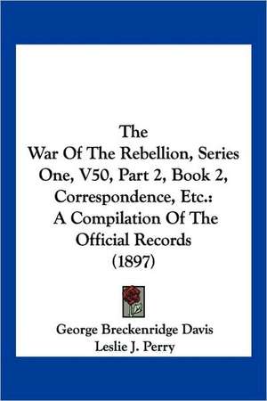 The War Of The Rebellion, Series One, V50, Part 2, Book 2, Correspondence, Etc. de George Breckenridge Davis