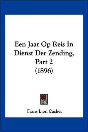 Een Jaar Op Reis In Dienst Der Zending, Part 2 (1896) de Frans Lion Cachet