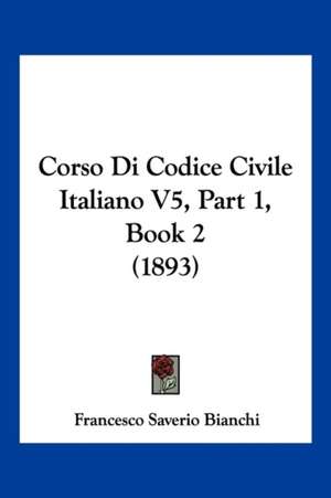 Corso Di Codice Civile Italiano V5, Part 1, Book 2 (1893) de Francesco Saverio Bianchi