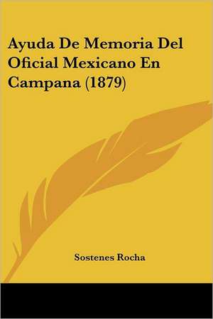 Ayuda De Memoria Del Oficial Mexicano En Campana (1879) de Sostenes Rocha