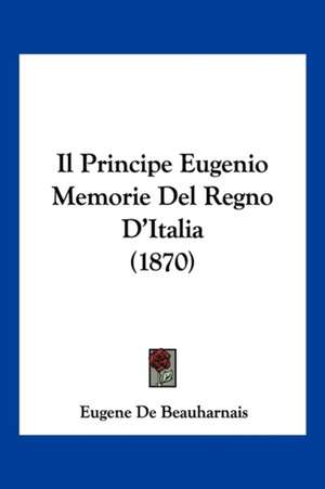 Il Principe Eugenio Memorie Del Regno D'Italia (1870) de Eugene De Beauharnais