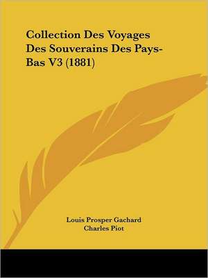 Collection Des Voyages Des Souverains Des Pays-Bas V3 (1881) de Louis Prosper Gachard