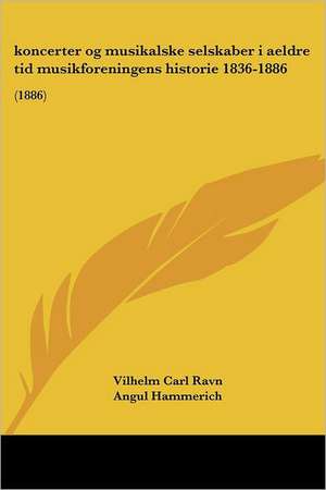 koncerter og musikalske selskaber i aeldre tid musikforeningens historie 1836-1886 de Vilhelm Carl Ravn