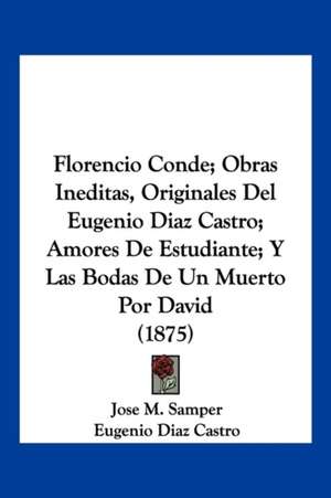 Florencio Conde; Obras Ineditas, Originales Del Eugenio Diaz Castro; Amores De Estudiante; Y Las Bodas De Un Muerto Por David (1875) de Jose M. Samper