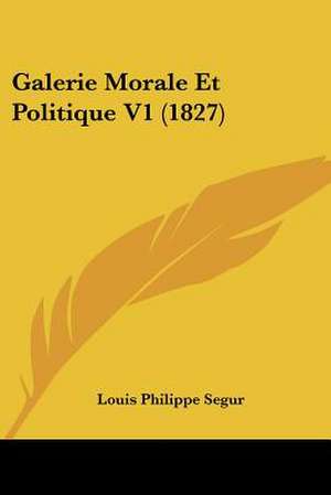 Galerie Morale Et Politique V1 (1827) de Louis Philippe Segur