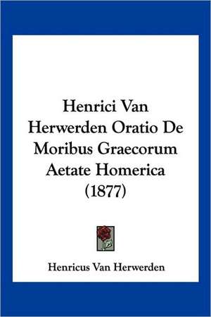 Henrici Van Herwerden Oratio De Moribus Graecorum Aetate Homerica (1877) de Henricus Van Herwerden