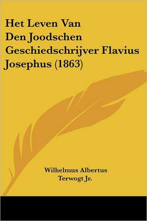 Het Leven Van Den Joodschen Geschiedschrijver Flavius Josephus (1863) de Wilhelmus Albertus Terwogt Jr.