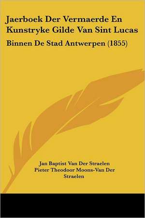 Jaerboek Der Vermaerde En Kunstryke Gilde Van Sint Lucas de Jan Baptist van der Straelen