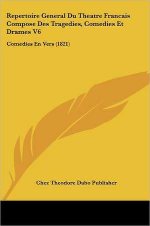 Repertoire General Du Theatre Francais Compose Des Tragedies, Comedies Et Drames V6 de Chez Theodore Dabo Publisher