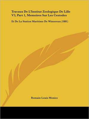 Travaux De L'Institut Zoologique De Lille V3, Part 1, Memoires Sur Les Cestodes de Romain Louis Moniez