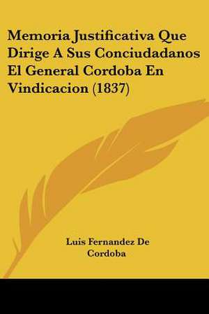 Memoria Justificativa Que Dirige A Sus Conciudadanos El General Cordoba En Vindicacion (1837) de Luis Fernandez De Cordoba