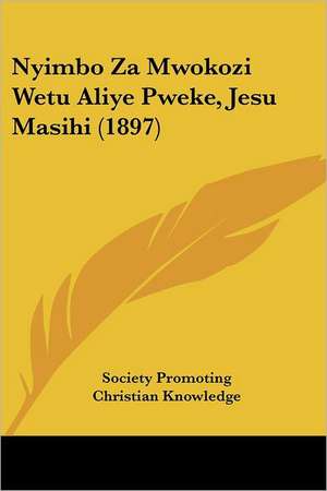 Nyimbo Za Mwokozi Wetu Aliye Pweke, Jesu Masihi (1897) de Society Promoting Christian Knowledge