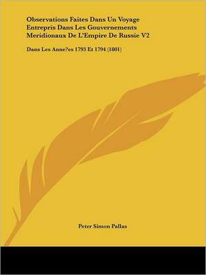 Observations Faites Dans Un Voyage Entrepris Dans Les Gouvernements Meridionaux De L'Empire De Russie V2 de Peter Simon Pallas